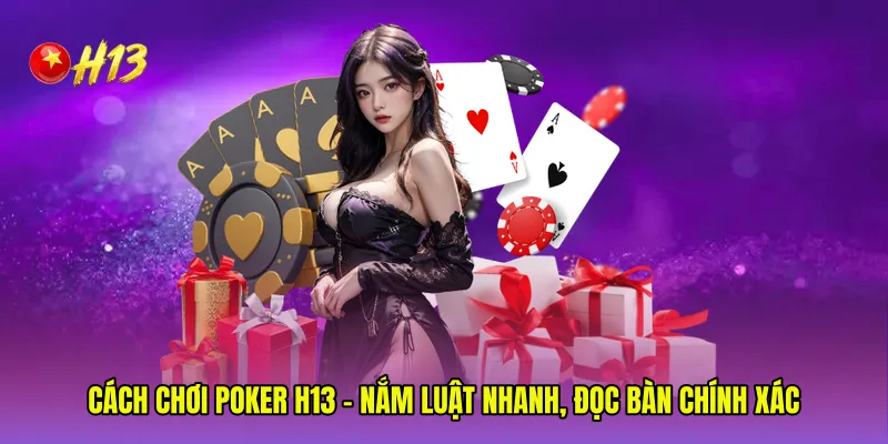 Cách Chơi Poker H13 - Nắm Luật Nhanh, Đọc Bàn Chính Xác